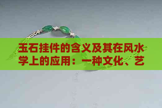 玉石挂件的含义及其在风水学上的应用：一种文化、艺术与信仰的融合