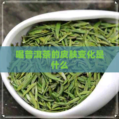 喝普洱茶的皮肤变化是什么