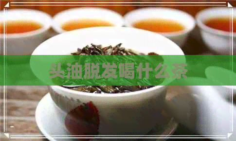 头油脱发喝什么茶