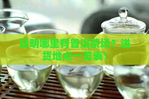 昆明哪里有普洱茶场？进货地点一览表！