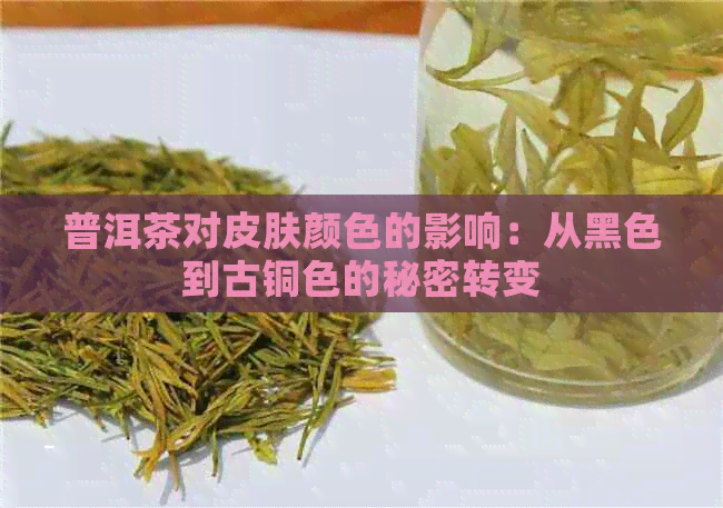 普洱茶对皮肤颜色的影响：从黑色到古铜色的秘密转变