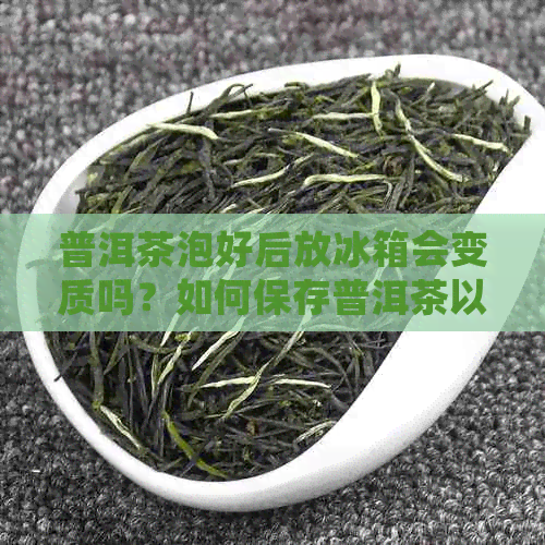 普洱茶泡好后放冰箱会变质吗？如何保存普洱茶以避免损失？