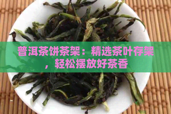 普洱茶饼茶架：精选茶叶存架，轻松摆放好茶香