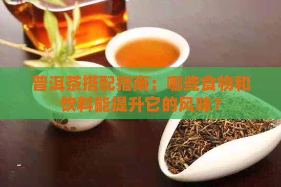 普洱茶搭配指南：哪些食物和饮料能提升它的风味？