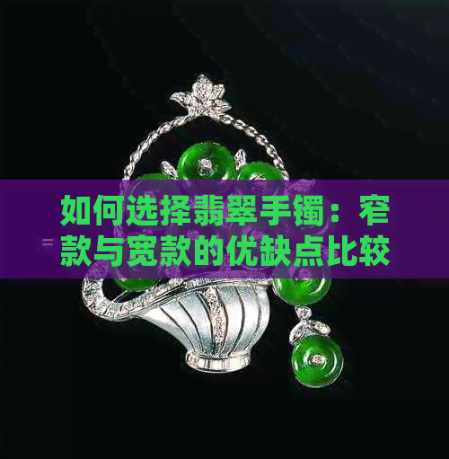 如何选择翡翠手镯：窄款与宽款的优缺点比较，了解差异以便做出明智决策