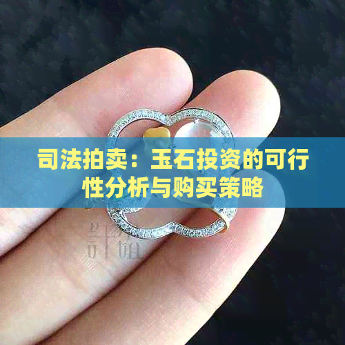 司法拍卖：玉石投资的可行性分析与购买策略