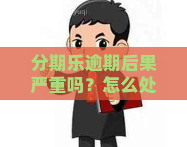 逾期后果严重吗？怎么处理？