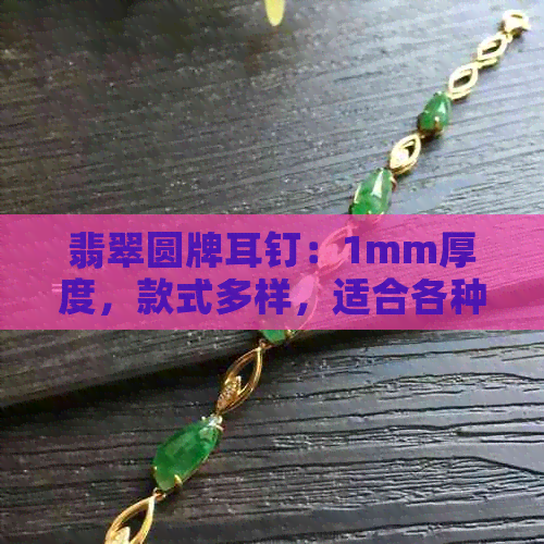 翡翠圆牌耳钉：1mm厚度，款式多样，适合各种场合佩戴