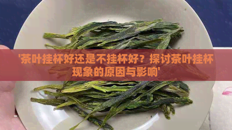 '茶叶挂杯好还是不挂杯好？探讨茶叶挂杯现象的原因与影响'