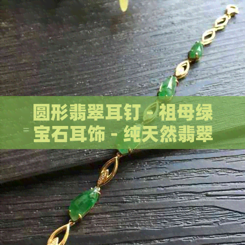 圆形翡翠耳钉 - 祖母绿宝石耳饰 - 纯天然翡翠饰品 - 时尚女性珠宝配饰