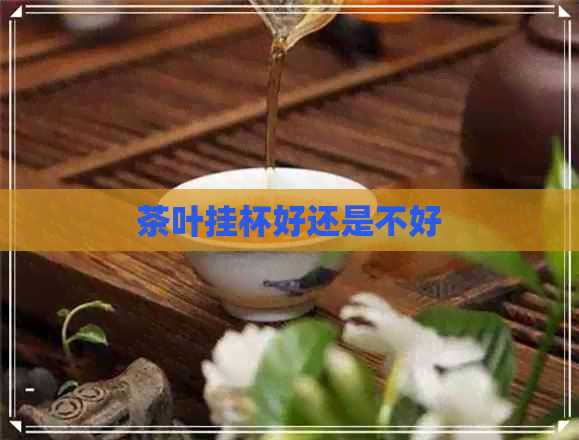 茶叶挂杯好还是不好