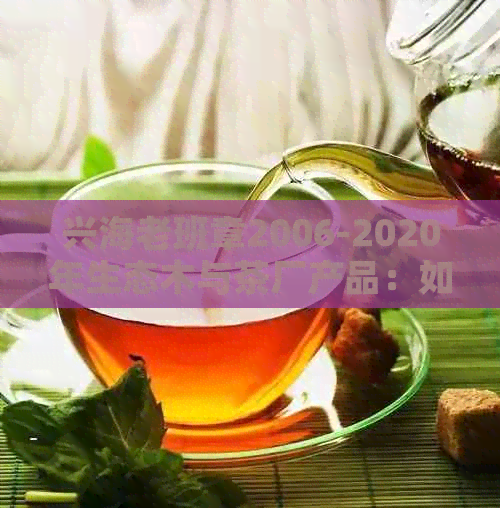 兴海老班章2006-2020年生态木与茶厂产品：如何评价？