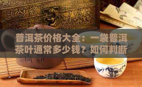 普洱茶价格大全：一袋普洱茶叶通常多少钱？如何判断普洱茶的价格？