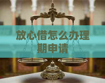 放心借怎么办理期申请