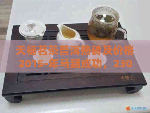 天福茗茶普洱熟砖及价格2015-年马到成功，230克装价格表与详细信息