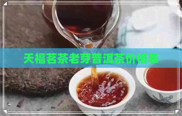 天福茗茶老芽普洱茶价格表