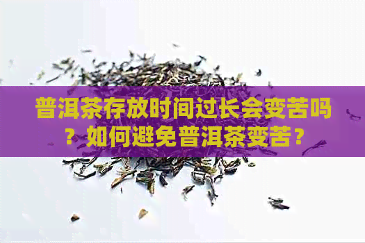 普洱茶存放时间过长会变苦吗？如何避免普洱茶变苦？