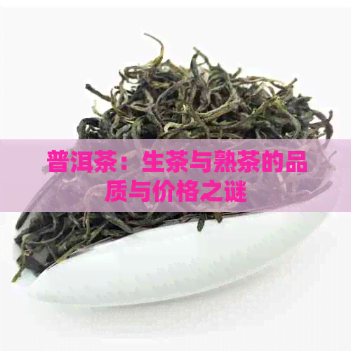 普洱茶：生茶与熟茶的品质与价格之谜