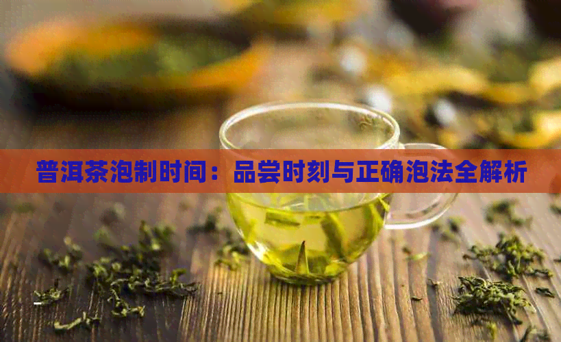 普洱茶泡制时间：品尝时刻与正确泡法全解析