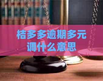 桔多多逾期多元调什么意思