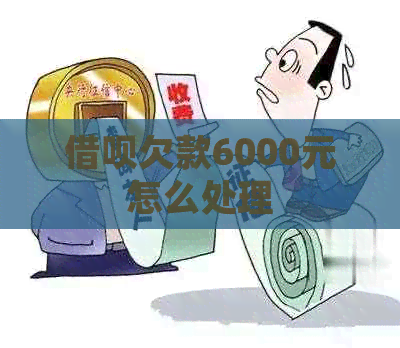 借呗欠款6000元怎么处理