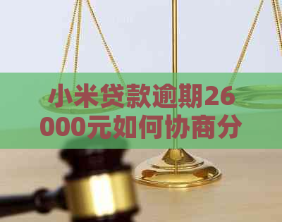 小米贷款逾期26000元如何协商分期还款方案，解决用户疑惑