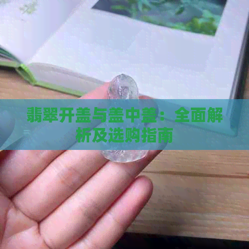 翡翠开盖与盖中盖：全面解析及选购指南