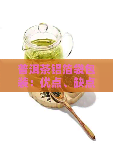 普洱茶铝箔袋包装：优点、缺点与选择技巧