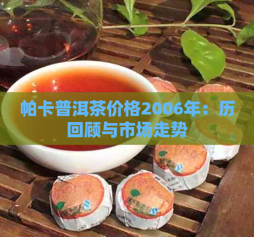 帕卡普洱茶价格2006年：历回顾与市场走势