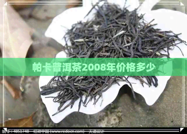 帕卡普洱茶2008年价格多少