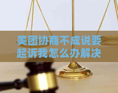 美团协商不成说要起诉我怎么办解决方法