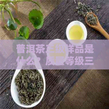 普洱茶三级样品是什么？质量等级三级的普洱茶怎么样？