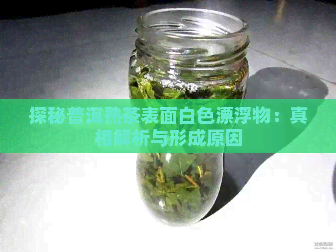 探秘普洱熟茶表面白色漂浮物：真相解析与形成原因