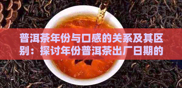 普洱茶年份与口感的关系及其区别：探讨年份普洱茶出厂日期的重要性