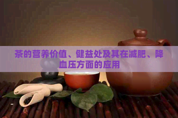 茶的营养价值、健益处及其在减肥、降血压方面的应用