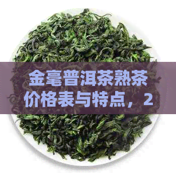 金毫普洱茶熟茶价格表与特点，200克高品质金毫普洱茶质量解析