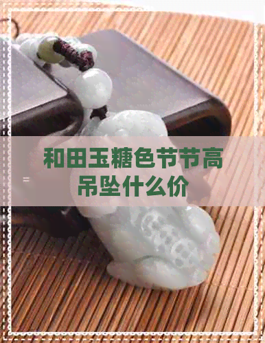 和田玉糖色节节高吊坠什么价