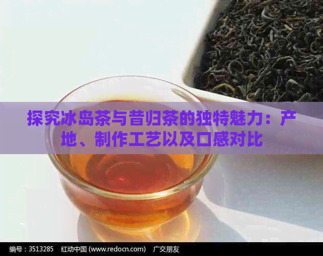 探究冰岛茶与昔归茶的独特魅力：产地、制作工艺以及口感对比