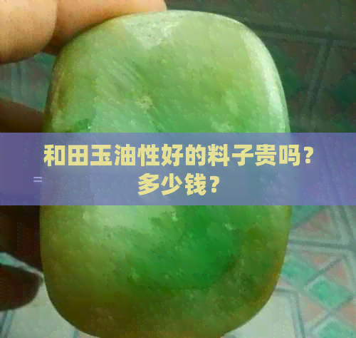 和田玉油性好的料子贵吗？多少钱？