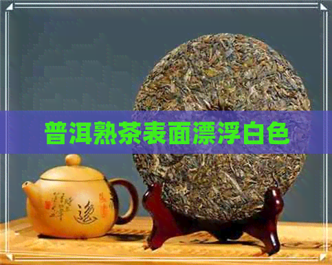 普洱熟茶表面漂浮白色