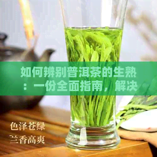 如何辨别普洱茶的生熟：一份全面指南，解决您的疑问