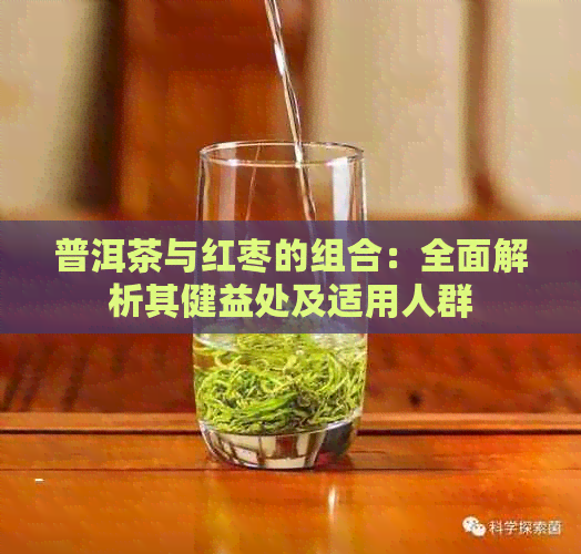 普洱茶与红枣的组合：全面解析其健益处及适用人群