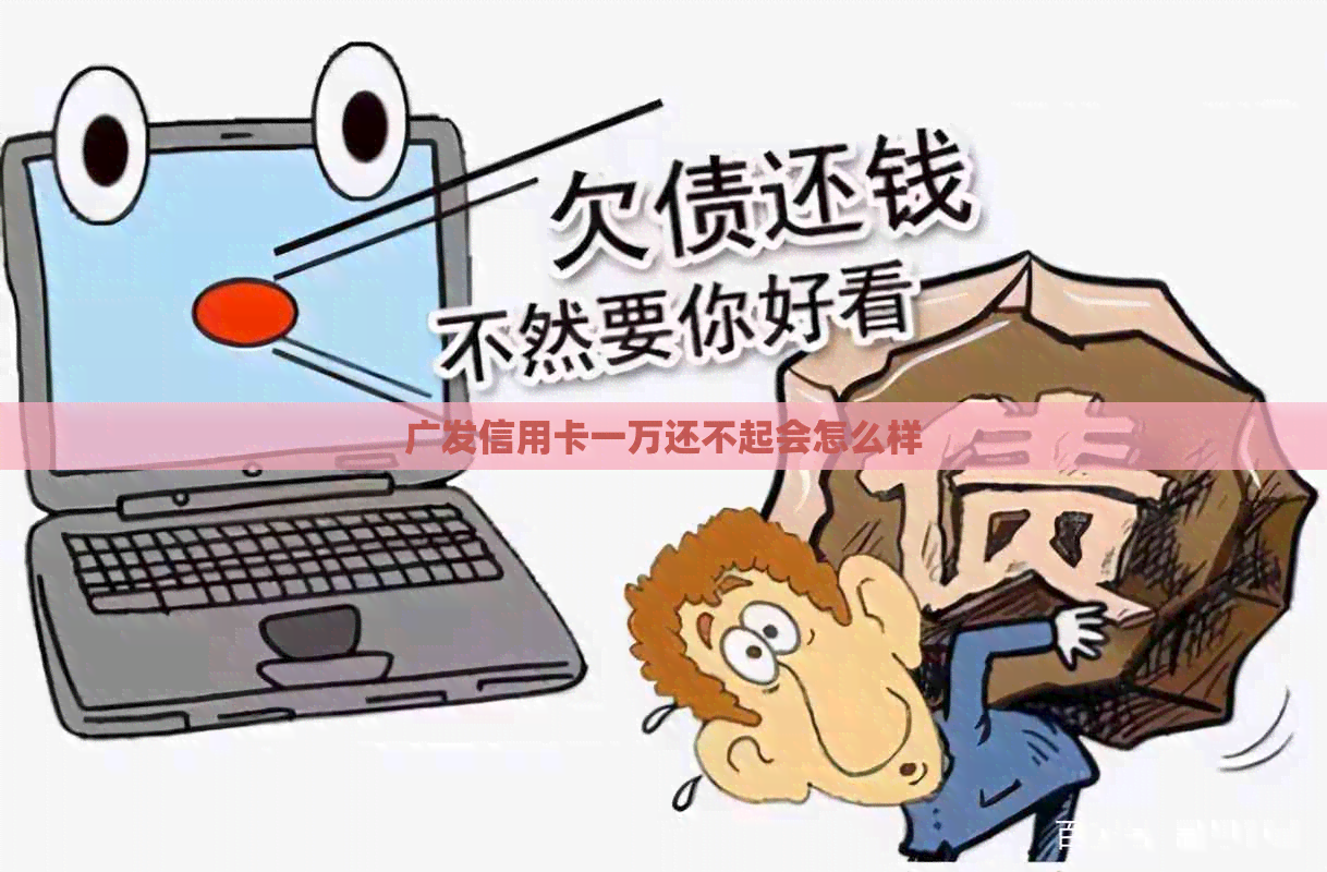 广发信用卡一万还不起会怎么样