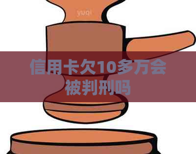 信用卡欠10多万会被判刑吗