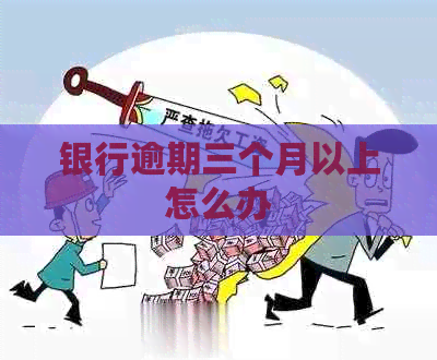 银行逾期三个月以上怎么办