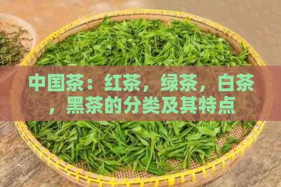 中国茶：红茶，绿茶，白茶，黑茶的分类及其特点