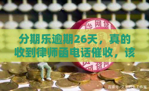 逾期26天，真的收到律师函电话，该如何应对？