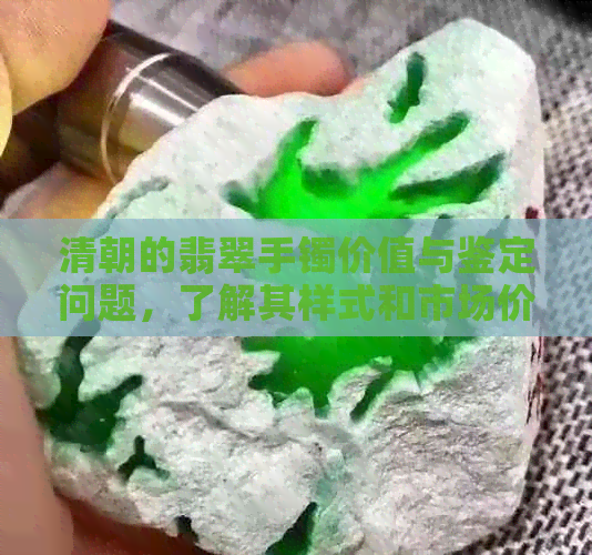 清朝的翡翠手镯价值与鉴定问题，了解其样式和市场价。