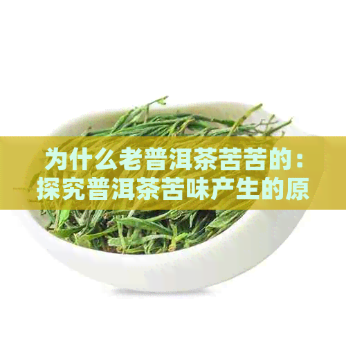 为什么老普洱茶苦苦的：探究普洱茶苦味产生的原因及解决方法