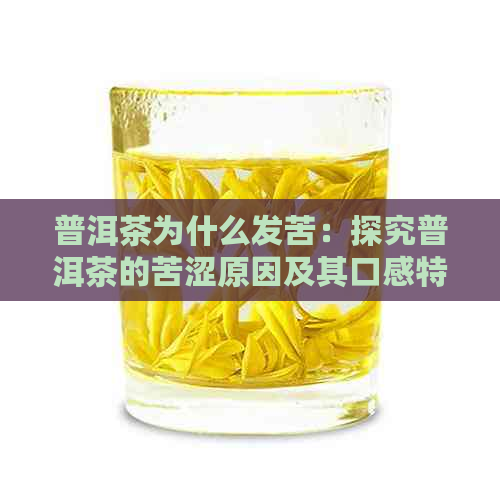 普洱茶为什么发苦：探究普洱茶的苦涩原因及其口感特点